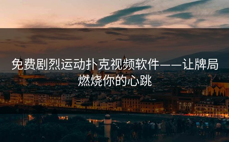 免费剧烈运动扑克视频软件——让牌局燃烧你的心跳