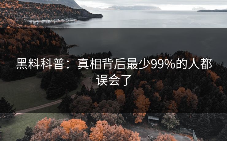 黑料科普：真相背后最少99%的人都误会了