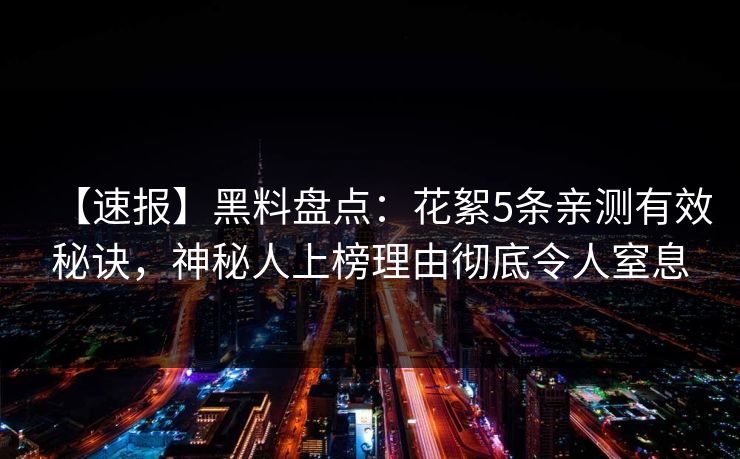 【速报】黑料盘点：花絮5条亲测有效秘诀，神秘人上榜理由彻底令人窒息